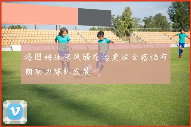 塔图姆独领风骚乔治更适合搭档布朗助力球队发展