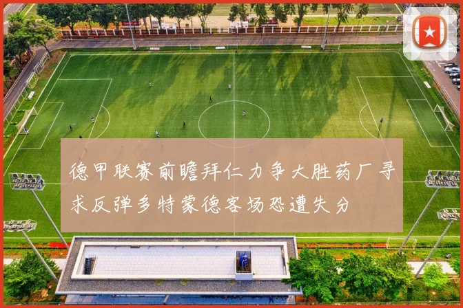 德甲联赛前瞻拜仁力争大胜药厂寻求反弹多特蒙德客场恐遭失分