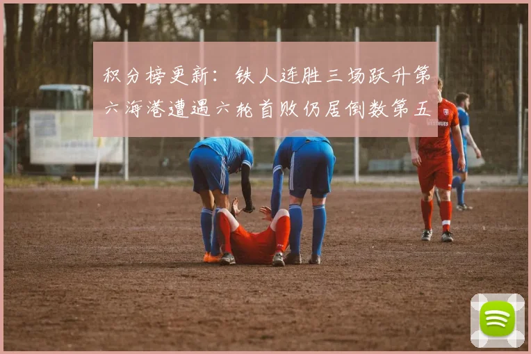 积分榜更新：铁人连胜三场跃升第六海港遭遇六轮首败仍居倒数第五