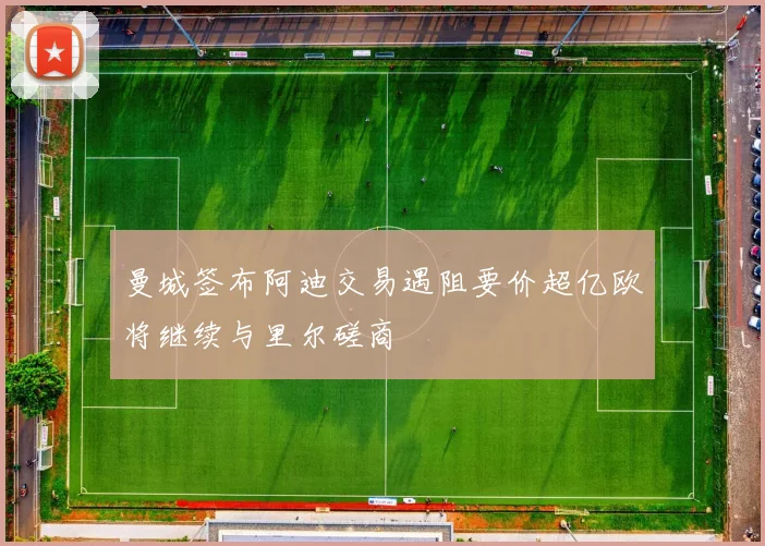 曼城签布阿迪交易遇阻要价超亿欧将继续与里尔磋商