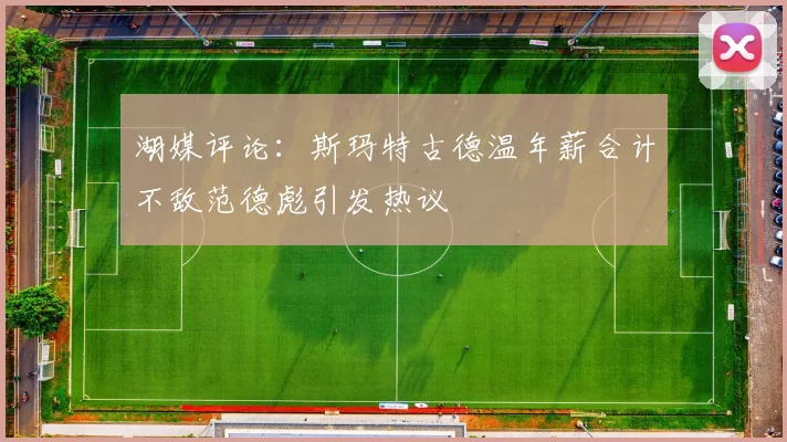 湖媒评论：斯玛特古德温年薪合计不敌范德彪引发热议