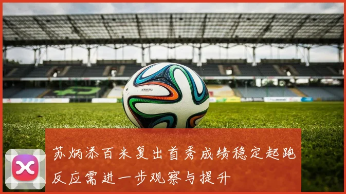苏炳添百米复出首秀成绩稳定起跑反应需进一步观察与提升