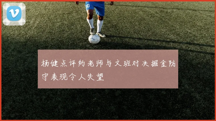 杨健点评约老师与文班对决掘金防守表现令人失望