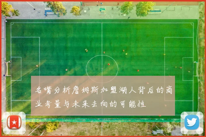 名嘴分析詹姆斯加盟湖人背后的商业考量与未来去向的可能性