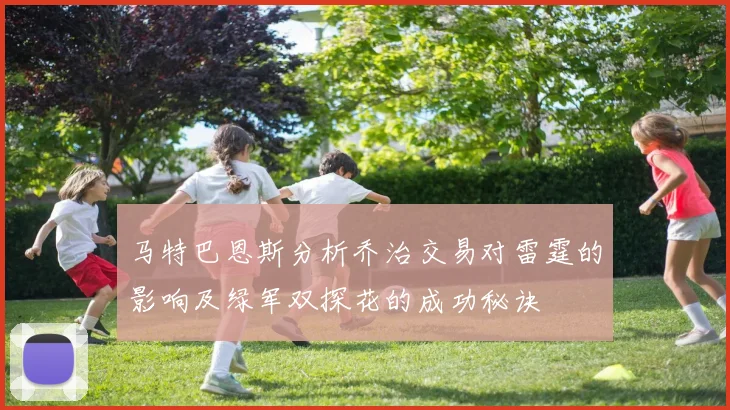 马特巴恩斯分析乔治交易对雷霆的影响及绿军双探花的成功秘诀