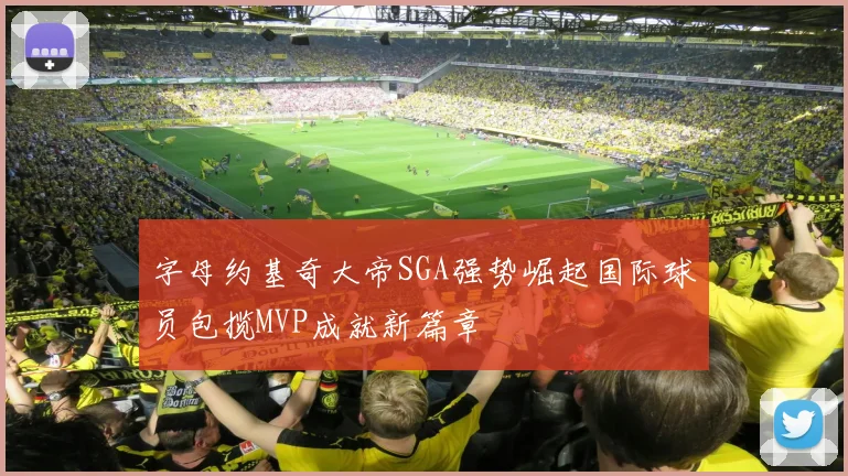 字母约基奇大帝SGA强势崛起国际球员包揽MVP成就新篇章