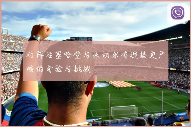 对阵活塞哈登与米切尔将迎接更严峻的考验与挑战