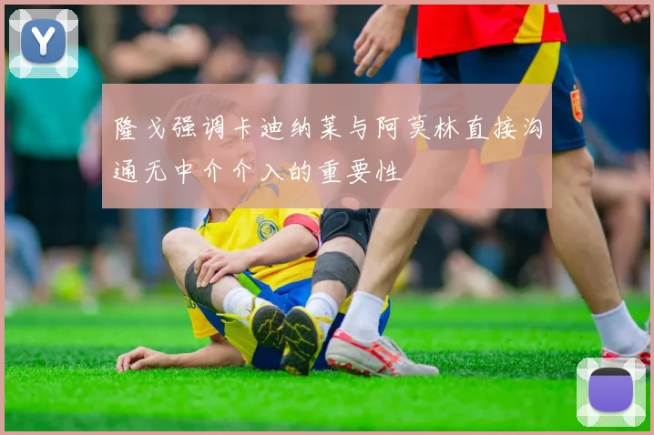 隆戈强调卡迪纳莱与阿莫林直接沟通无中介介入的重要性