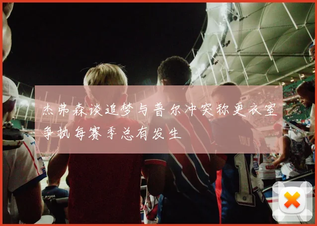 杰弗森谈追梦与普尔冲突称更衣室争执每赛季总有发生