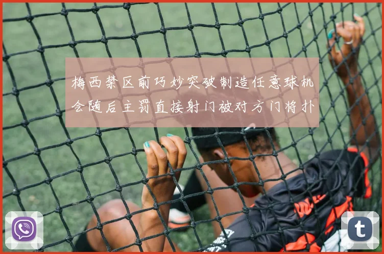 梅西禁区前巧妙突破制造任意球机会随后主罚直接射门被对方门将扑出